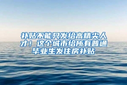 补贴不能只发给高精尖人才！这个城市给所有普通毕业生发住房补贴