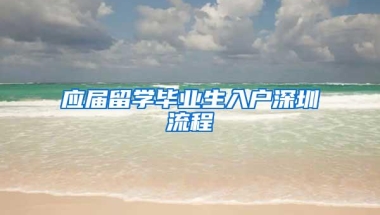 应届留学毕业生入户深圳流程