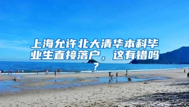 上海允许北大清华本科毕业生直接落户，这有错吗？