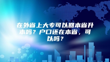 在外省上大专可以回本省升本吗？户口还在本省，可以吗？