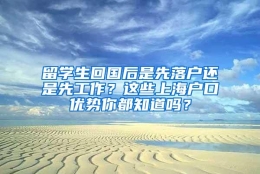 留学生回国后是先落户还是先工作？这些上海户口优势你都知道吗？