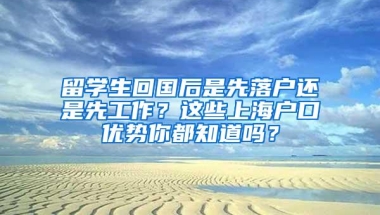 留学生回国后是先落户还是先工作？这些上海户口优势你都知道吗？