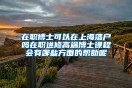 在职博士可以在上海落户吗在职进修高端博士课程会有哪些方面的帮助呢