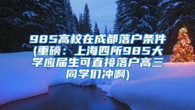 985高校在成都落户条件(重磅：上海四所985大学应届生可直接落户高三同学们冲啊)