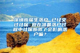 深圳应届生落户 已经交过社保 但在准备落户过程中社保断缴了会影响落户嘛？