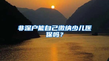 非深户能自己缴纳少儿医保吗？