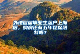 外地应届毕业生落户上海后，购房还有五年社保限制吗？