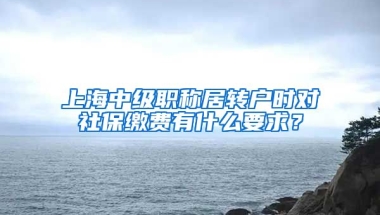 上海中级职称居转户时对社保缴费有什么要求？