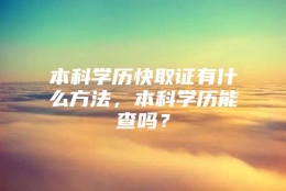 本科学历快取证有什么方法，本科学历能查吗？