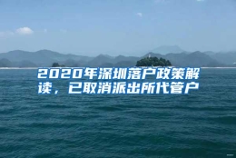 2020年深圳落户政策解读，已取消派出所代管户