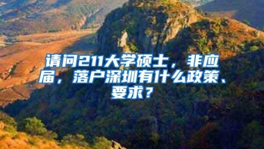 请问211大学硕士，非应届，落户深圳有什么政策、要求？