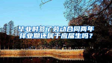 毕业时签了劳动合同两年择业期还属于应届生吗？