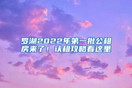 罗湖2022年第一批公租房来了！认租攻略看这里→