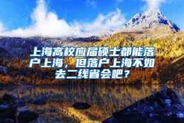 上海高校应届硕士都能落户上海，但落户上海不如去二线省会吧？