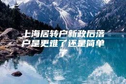 上海居转户新政后落户是更难了还是简单了