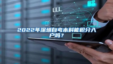 2022年深圳自考本科能积分入户吗？