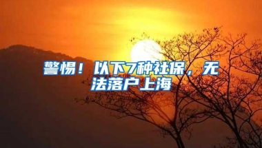 警惕！以下7种社保，无法落户上海