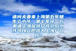 请问夫妻来上海第五年就生了小孩，第七年任一方申请上海居转户成功后小孩可以立即转为上海户口吗？