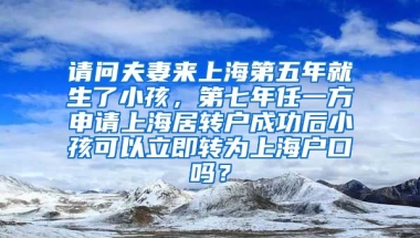 请问夫妻来上海第五年就生了小孩，第七年任一方申请上海居转户成功后小孩可以立即转为上海户口吗？