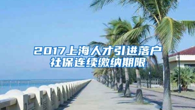 2017上海人才引进落户社保连续缴纳期限