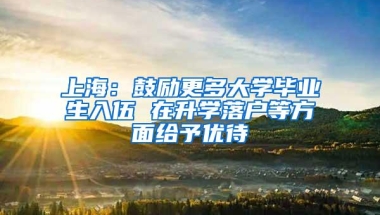 上海：鼓励更多大学毕业生入伍 在升学落户等方面给予优待