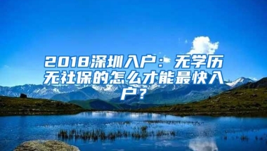 2018深圳入户：无学历无社保的怎么才能最快入户？