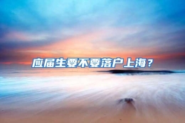 应届生要不要落户上海？