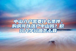 中山入户需要什么条件，购房可以落户中山吗？积分入学分值怎么算