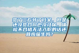 签了三方转了档案，但是还没签合同也没社保，体检不合格无法入职的话还算应届生吗？