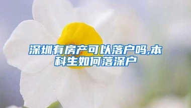 深圳有房产可以落户吗,本科生如何落深户