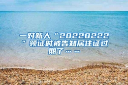 一对新人“20220222”领证时被告知居住证过期了……