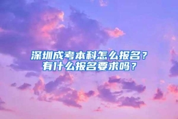 深圳成考本科怎么报名？有什么报名要求吗？