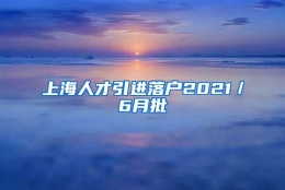 上海人才引进落户2021／6月批