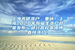 上海考研落户，重磅！上海2020年应届生落户政策发布！部分高校本硕博直接落户！