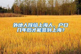 外地人嫁给上海人，户口几年后才能签到上海？