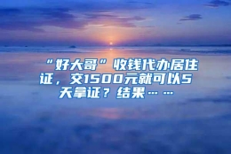 “好大哥”收钱代办居住证，交1500元就可以5天拿证？结果……