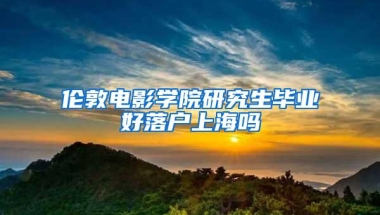 伦敦电影学院研究生毕业好落户上海吗