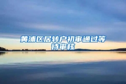 黄浦区居转户初审通过等待审核