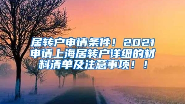 居转户申请条件！2021申请上海居转户详细的材料清单及注意事项！！