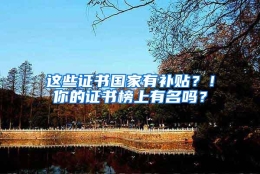 这些证书国家有补贴？！你的证书榜上有名吗？