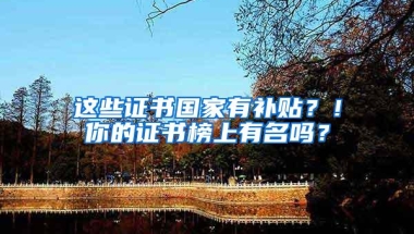 这些证书国家有补贴？！你的证书榜上有名吗？