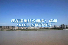 我在深圳住公租房：房租900，6年没涨价