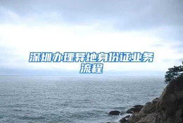 深圳办理异地身份证业务流程