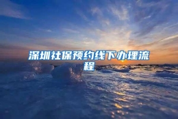 深圳社保预约线下办理流程