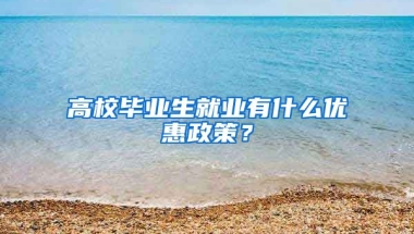 高校毕业生就业有什么优惠政策？