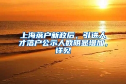 上海落户新政后，引进人才落户公示人数明显增加，详见→