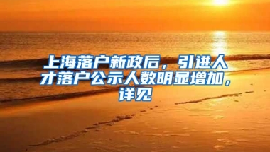 上海落户新政后，引进人才落户公示人数明显增加，详见→