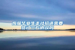 应届毕业生走社招还需要签订三方协议吗