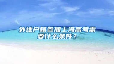 外地户籍参加上海高考需要什么条件？