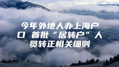 今年外地人办上海户口 首批“居转户”人员转正相关细则